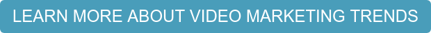 LEARN MORE ABOUT VIDEO MARKETING TRENDS